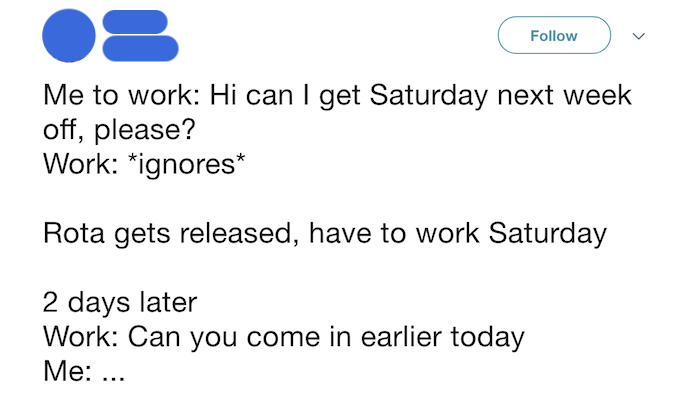 Screenshot of tweet reading "Me: Can I get Saturday off please? Work: Ignores. Rota gets released, have to work Saturday."